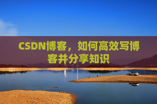 CSDN博客，如何高效写博客并分享知识
